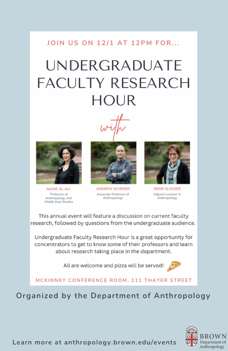 Undergraduate Faculty Research Hour / December 1 at noon / This year’s speakers are Andrew Scherer, Nadje Al-Ali, and Irene Glasser.